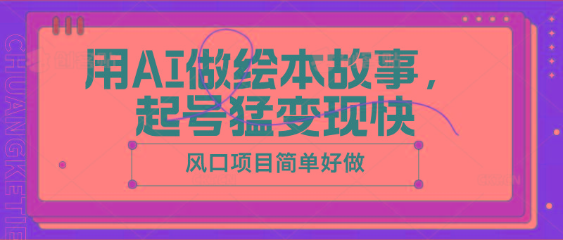 用AI做绘本故事，起号猛变现快，风口项目简单好做-归鹤副业商城