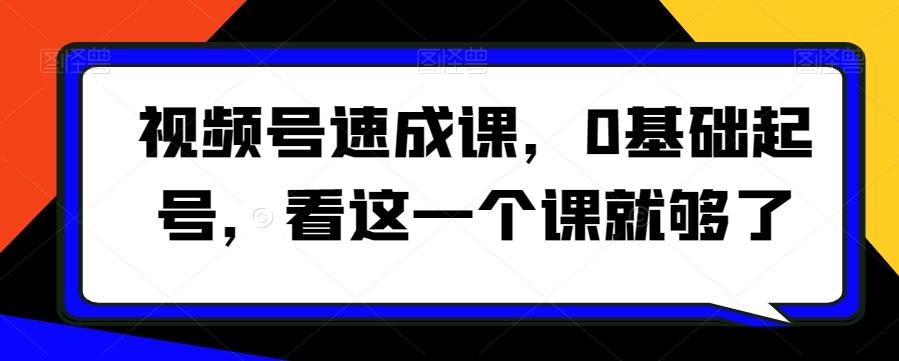 视频号速成课，​0基础起号，看这一个课就够了-归鹤副业商城