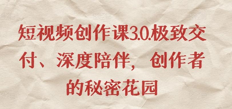 短视频创作课3.0.极致交付、深度陪伴，创作者的秘密花园-归鹤副业商城