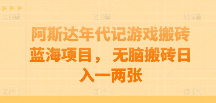 阿斯达年代记游戏搬砖蓝海项目， 无脑搬砖日入一两张【揭秘】-归鹤副业商城