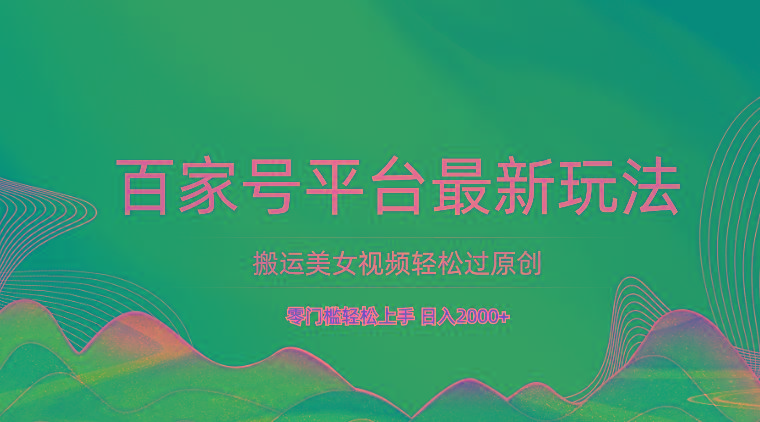 百家号平台搬运美女视频轻松过原创最新玩法，零门槛轻松上手，日入2000+ 可批量-归鹤副业商城