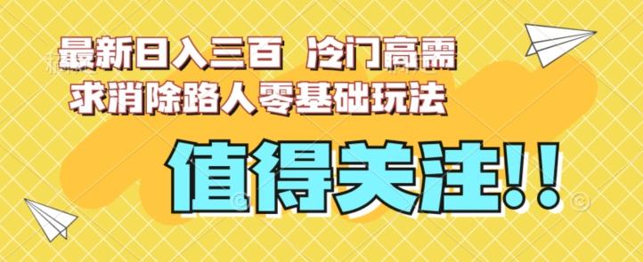 最新日入三百，冷门高需求消除路人零基础玩法【揭秘】-归鹤副业商城