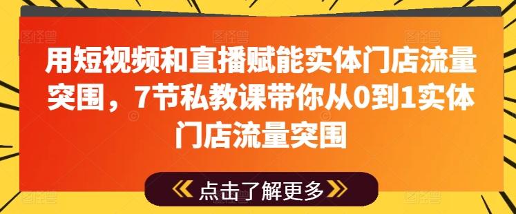 用短视频和直播赋能实体门店流量突围，7节私教课带你从0到1实体门店流量突围-归鹤副业商城