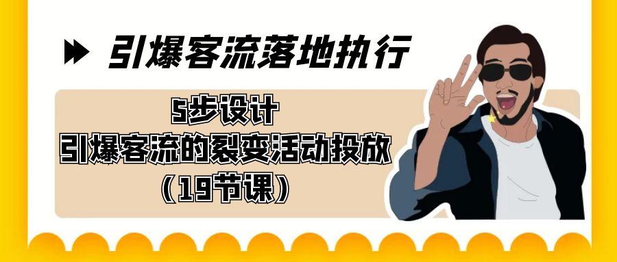 引爆-客流落地执行，5步设计引爆客流的裂变活动投放(19节课)-归鹤副业商城