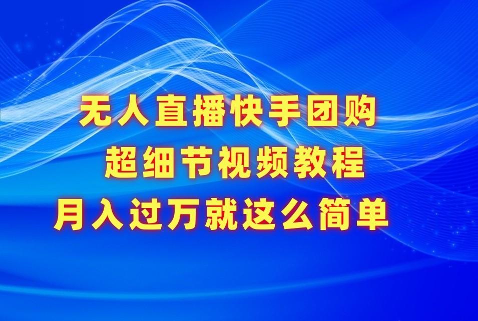 无人直播快手团购超细节视频教程，赢在细节月入过万真不是梦！-归鹤副业商城