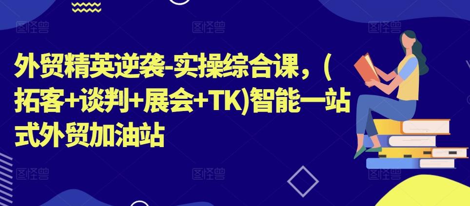 外贸精英逆袭-实操综合课，(拓客+谈判+展会+TK)智能一站式外贸加油站-归鹤副业商城