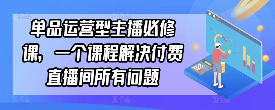 单品运营型主播必修课，一个课程解决付费直播间所有问题-归鹤副业商城