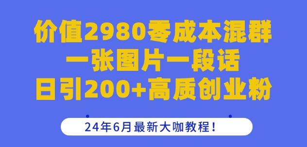 价值2980零成本混群一张图片一段话日引200+高质创业粉，24年6月最新大咖教程【揭秘】-归鹤副业商城