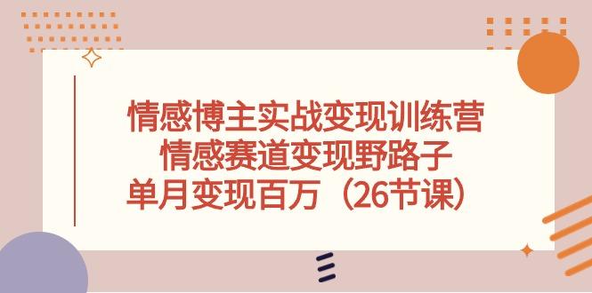 情感博主实战变现训练营，情感赛道变现野路子，单月变现百万(26节课-归鹤副业商城