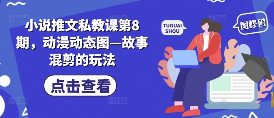 小说推文私教课第8期，动漫动态图—故事混剪的玩法-归鹤副业商城