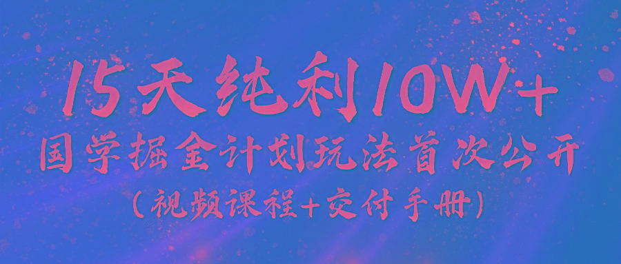 《国学掘金计划2024》实战教学视频，15天纯利10W+(视频课程+交付手册)-归鹤副业商城