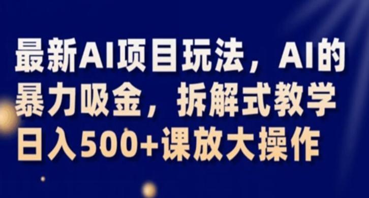 最新AI项目玩法，AI的暴力吸金，拆解式教学，日入500+课放大操作【揭秘】-归鹤副业商城