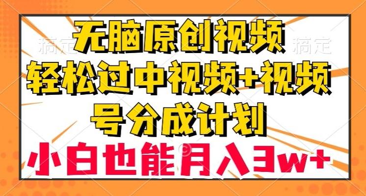 无脑原创视频，轻松过中视频+视频号分成计划，小白也能月入3w+【揭秘】-归鹤副业商城