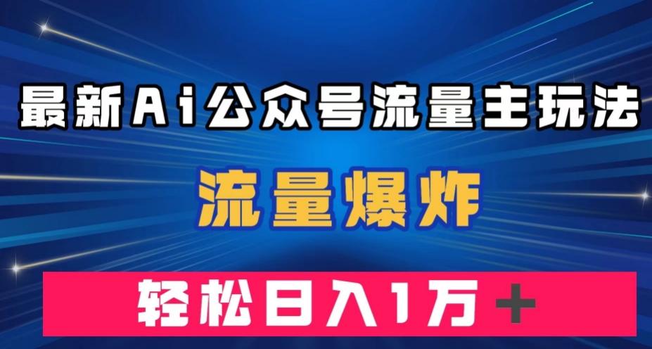 最新AI公众号流量主玩法，流量爆炸，轻松月入一万＋【揭秘】-归鹤副业商城