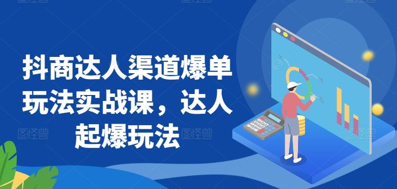 抖商达人渠道爆单玩法实战课，达人起爆玩法-归鹤副业商城