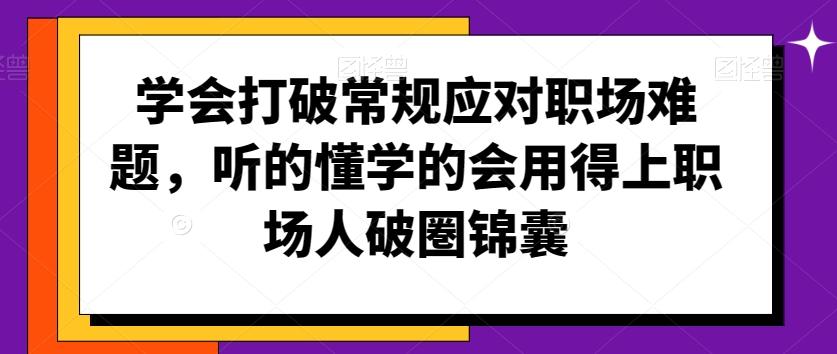 学会打破常规应对职场难题，听的懂学的会用得上职场人破圏锦囊-归鹤副业商城