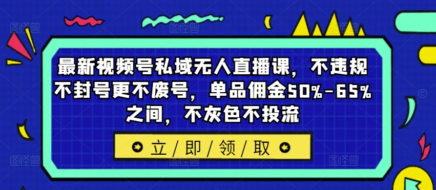 最新视频号私域无人直播课，不违规不封号更不废号，单品佣金50%-65%之间，不灰色不投流-归鹤副业商城