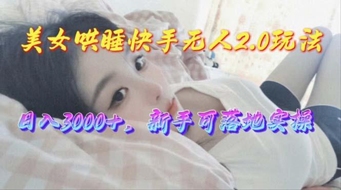 美女哄睡快手无人2.0赛道，日收3000+，新手可落地实操-归鹤副业商城