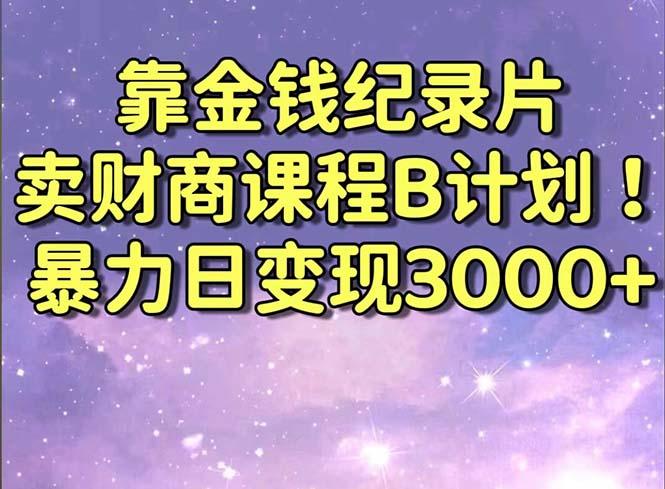 靠金钱纪录片卖财商课程B计划！暴力日变现3000+，喂饭式干货教程！-归鹤副业商城