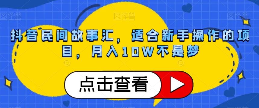 抖音民间故事汇，适合新手操作的项目，月入10W不是梦【揭秘】-归鹤副业商城