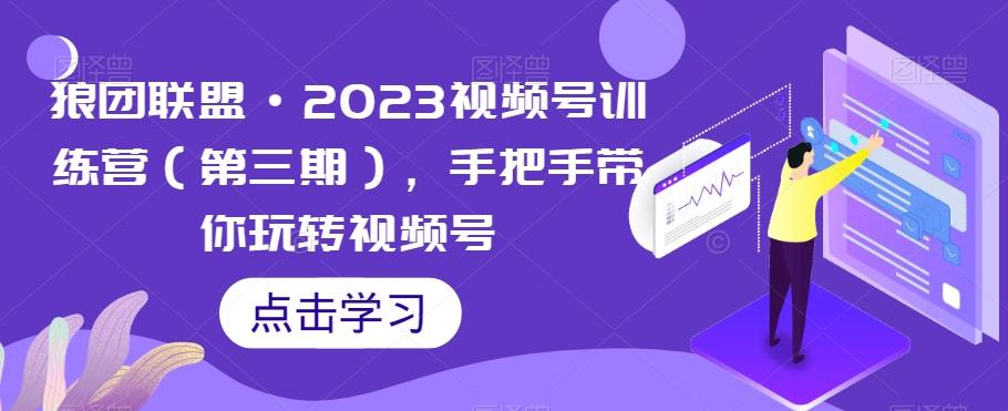 狼团联盟·2023视频号训练营（第三期），手把手带你玩转视频号-归鹤副业商城