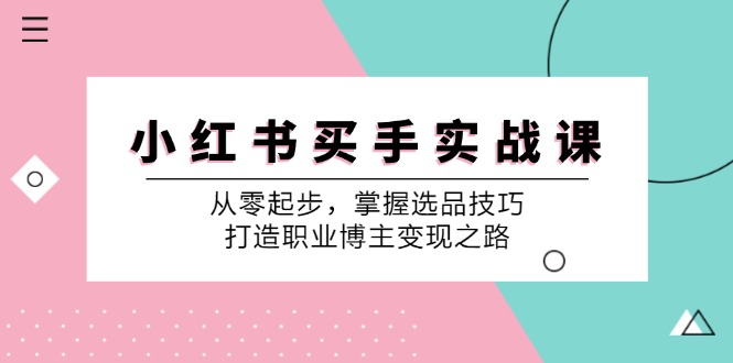 小红书买手实战课：从零起步，掌握选品技巧，打造职业博主变现之路-归鹤副业商城