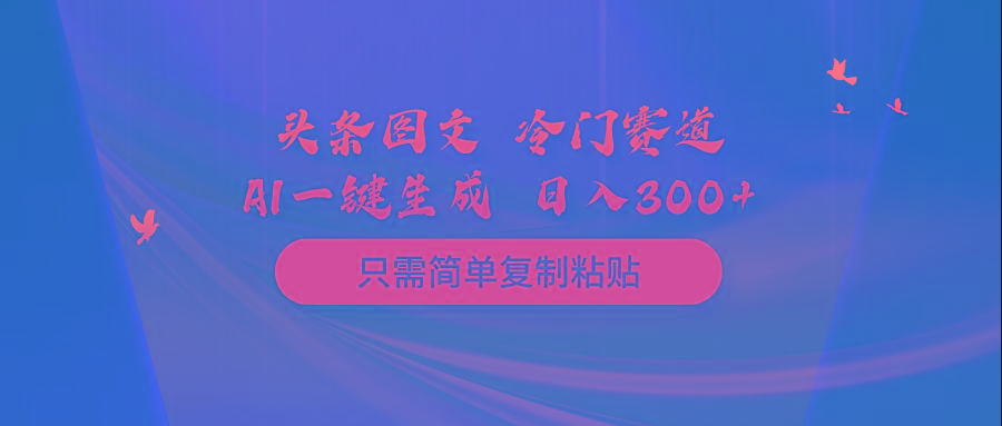 (10039期)头条图文 冷门赛道 只需简单复制粘贴 几分钟一条作品 日入300+-归鹤副业商城