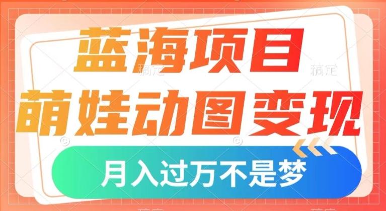 蓝海项目，萌娃动图变现，几分钟一个视频，小白也可直接入手，月入1w+【揭秘】-归鹤副业商城