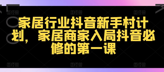 家居行业抖音新手村计划，家居商家入局抖音必修的第一课-归鹤副业商城