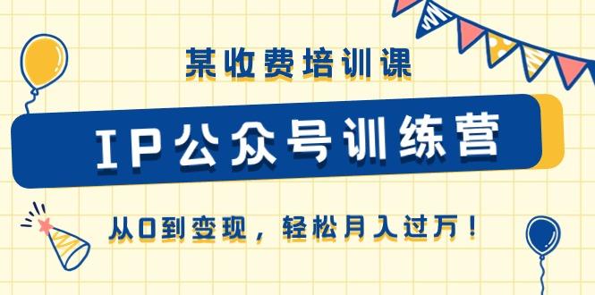 某收费培训课《IP公众号训练营》从0到变现，轻松月入过万！-归鹤副业商城