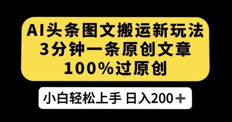 AI头条图文搬运新玩法，3分钟一条原创文章，100%过原创轻松日入200+【揭秘】-归鹤副业商城