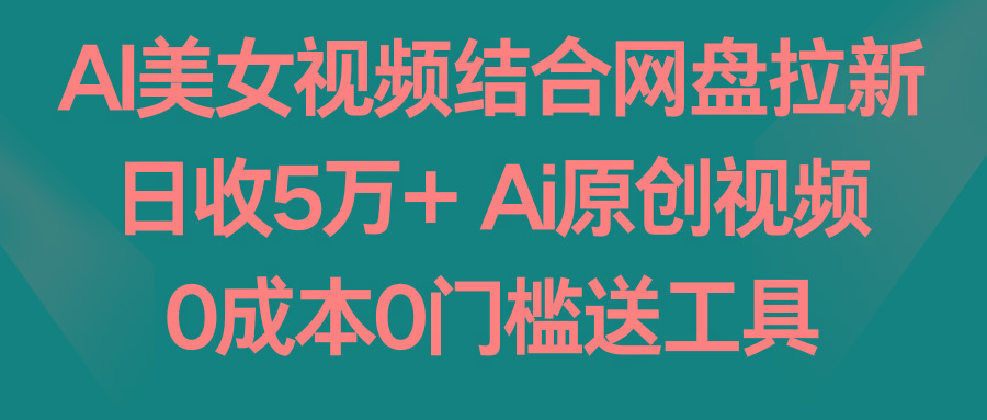 AI美女视频结合网盘拉新，日收5万+ 两分钟一条Ai原创视频，0成本0门槛送工具-归鹤副业商城