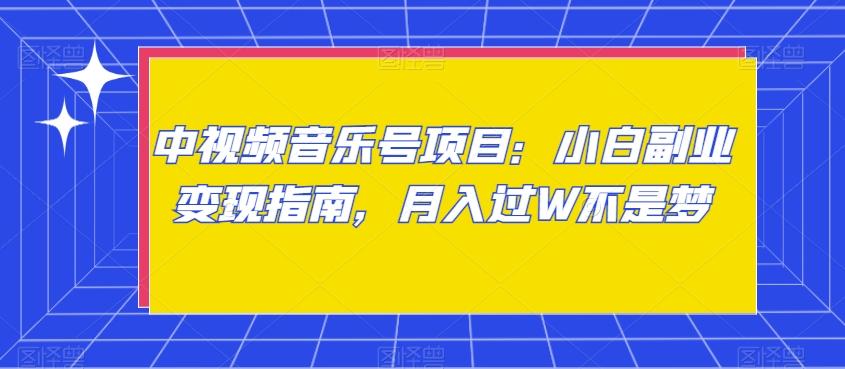 中视频音乐号项目：小白副业变现指南，月入过W不是梦【揭秘】-归鹤副业商城