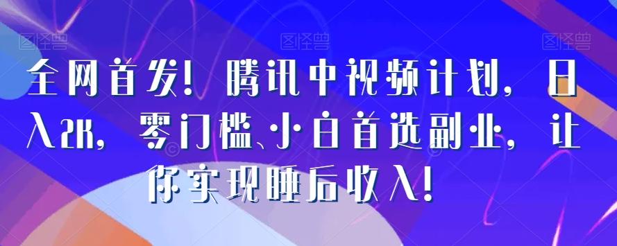 全网首发！腾讯中视频计划，日入2K，零门槛、小白首选副业，让你实现睡后收入！-归鹤副业商城