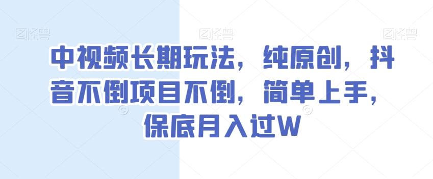 中视频长期玩法，纯原创，抖音不倒项目不倒，简单上手，保底月入过W【揭秘】-归鹤副业商城