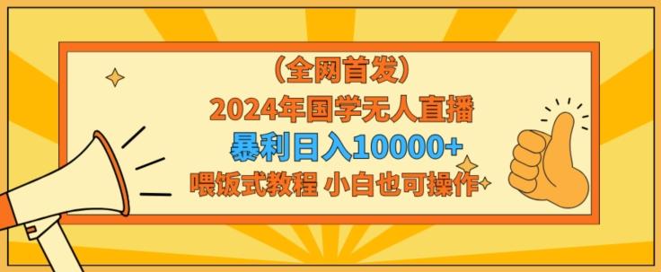 全网首发2024年国学无人直播暴力日入1w，加喂饭式教程，小白也可操作【揭秘】-归鹤副业商城