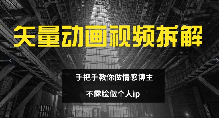 矢量动画视频全拆解 手把手教你做情感博主 不露脸做个人ip【揭秘】-归鹤副业商城