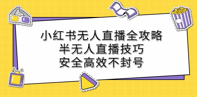 小红书无人直播全攻略：半无人直播技巧，安全高效不封号-归鹤副业商城