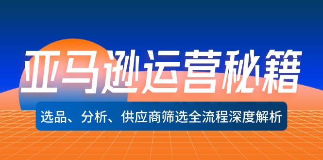 亚马逊运营秘籍：选品、分析、供应商筛选全流程深度解析(无水印-归鹤副业商城