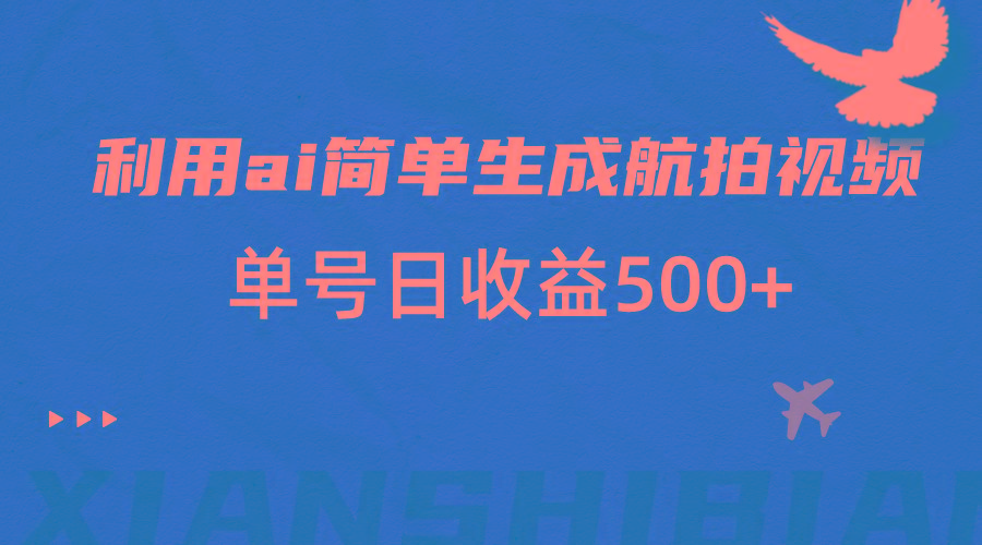 利用ai简单复制粘贴，生成航拍视频，单号日收益500+-归鹤副业商城