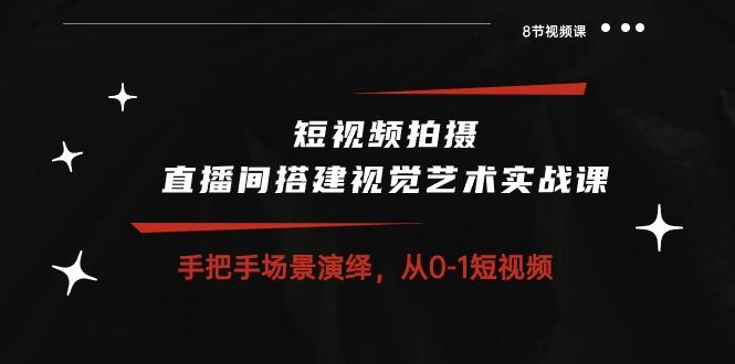 短视频拍摄+直播间搭建视觉艺术实战课：手把手场景演绎 从0-1短视频-8节课-归鹤副业商城