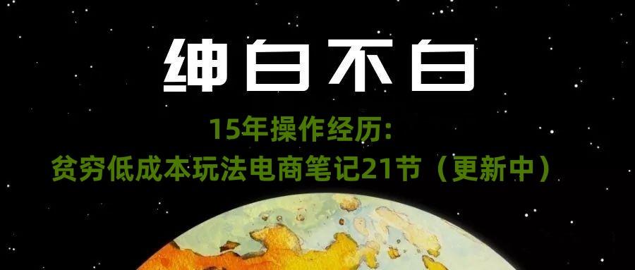 绅白不白·15年操作经历：贫穷低成本玩法电商笔记21节（1107日更新）-归鹤副业商城