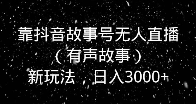 靠抖音故事号无人直播（有声故事）新玩法，日入3000+-归鹤副业商城