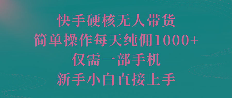 (9861期)快手硬核无人带货，简单操作每天纯佣1000+,仅需一部手机，新手小白直接上手-归鹤副业商城