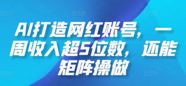 AI打造网红账号，一周收入超5位数，还能矩阵操做-归鹤副业商城