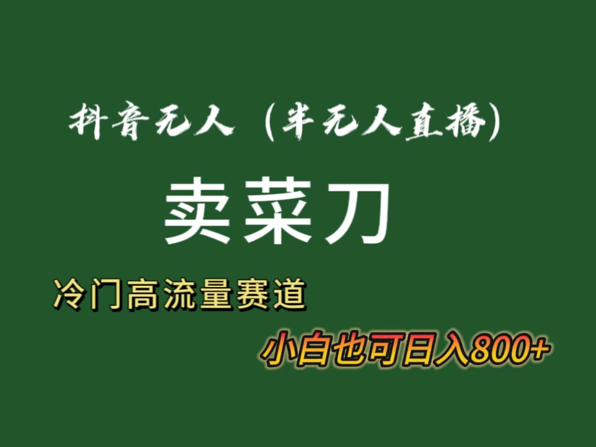 抖音无人(半无人)直播卖菜刀日入800+！冷门品流量大，全套教程+软件！-归鹤副业商城