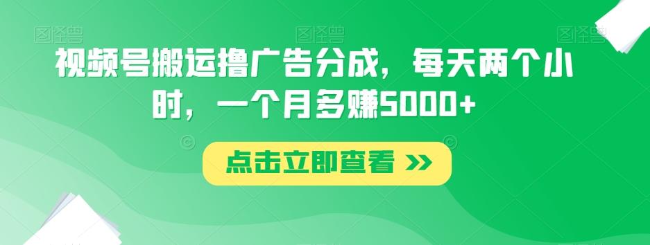 视频号搬运撸广告分成，每天两个小时，一个月多赚5000+-归鹤副业商城