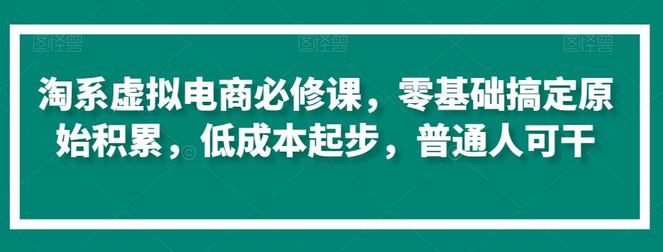 淘系虚拟电商必修课，零基础搞定原始积累，低成本起步，普通人可干-归鹤副业商城