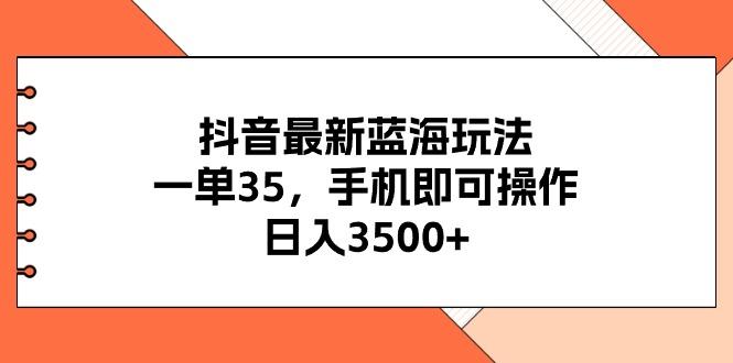 抖音最新蓝海玩法，一单35，手机即可操作，日入3500+，不了解一下真是…-归鹤副业商城