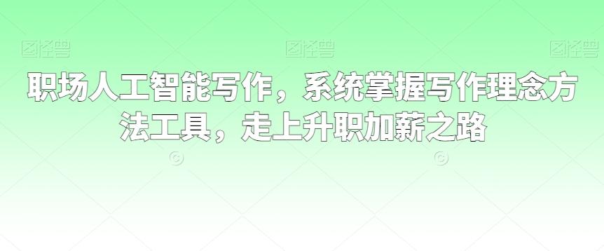 职场人工智能写作，系统掌握写作理念方法工具，走上升职加薪之路-归鹤副业商城